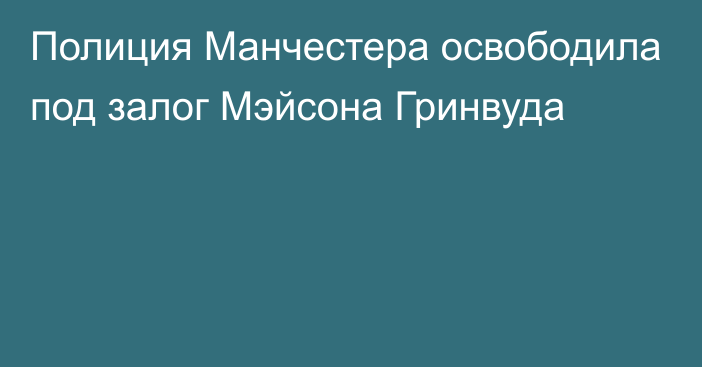 Полиция Манчестера освободила под залог Мэйсона Гринвуда