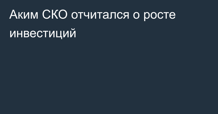 Аким СКО отчитался о росте инвестиций