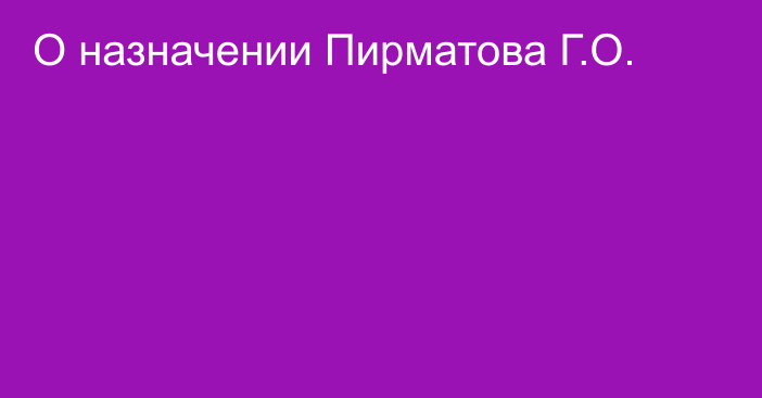 О назначении Пирматова Г.О.