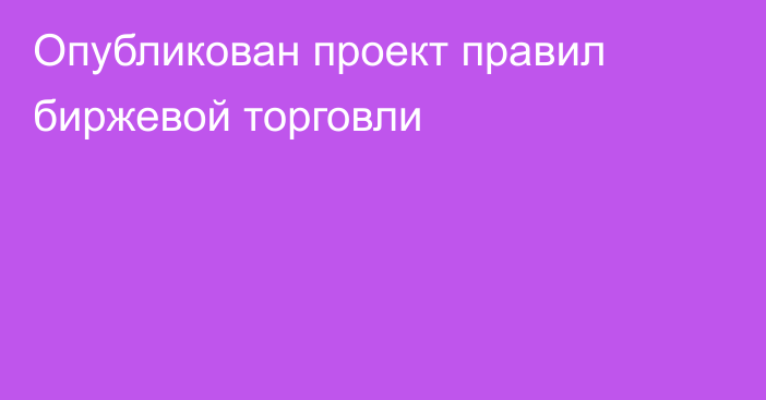 Опубликован проект правил биржевой торговли