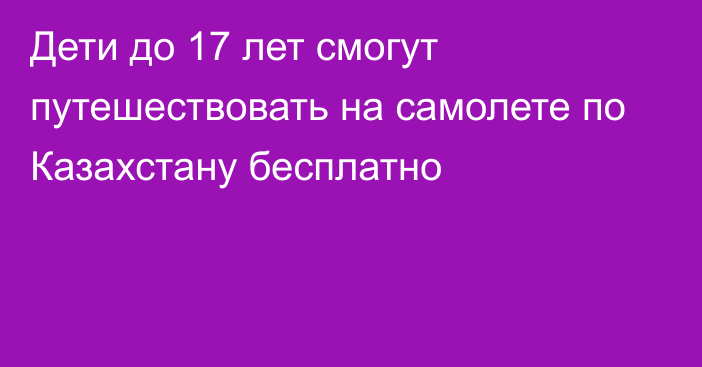 Дети до 17 лет смогут путешествовать на самолете по Казахстану бесплатно