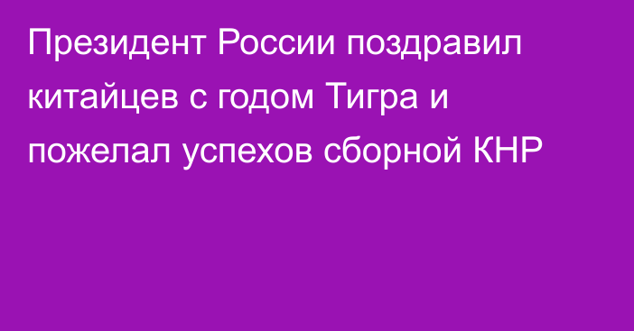 Президент России поздравил китайцев с годом Тигра и пожелал успехов сборной КНР