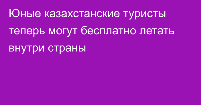 Юные казахстанские туристы теперь могут бесплатно летать внутри страны