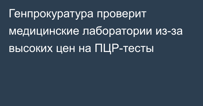 Генпрокуратура проверит медицинские лаборатории из-за высоких цен на ПЦР-тесты