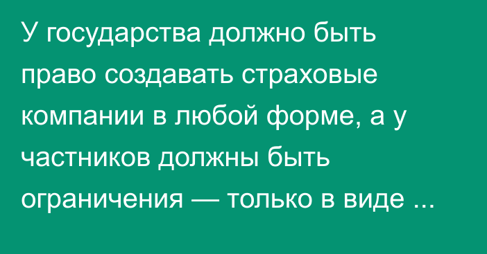 У государства должно быть право создавать страховые компании в любой форме, а у частников должны быть ограничения — только в виде АО, - депутат предлагает отозвать законопроект