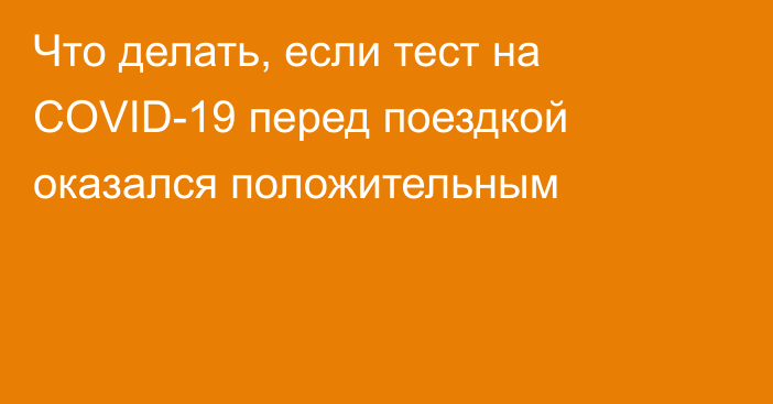 Что делать, если тест на COVID-19 перед поездкой оказался положительным