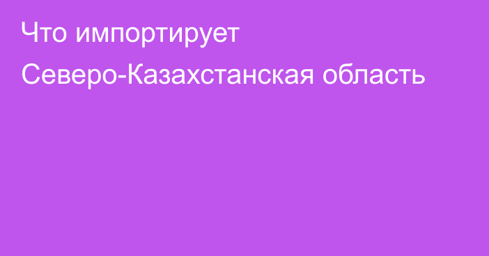 Что импортирует Северо-Казахстанская область