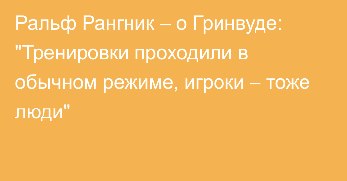 Ральф Рангник – о Гринвуде: 