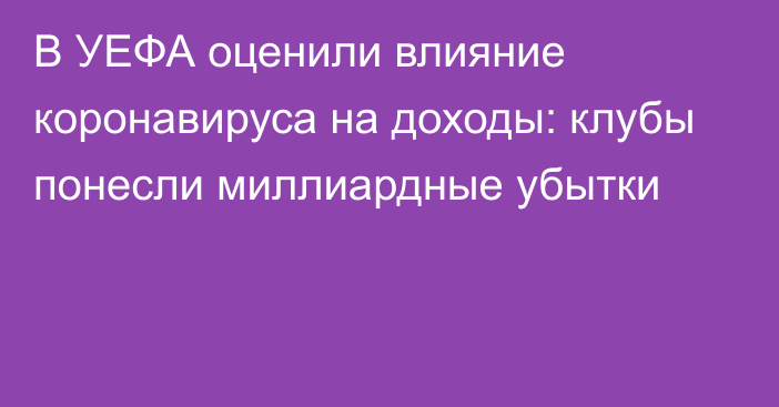 В УЕФА оценили влияние коронавируса на доходы: клубы понесли миллиардные убытки