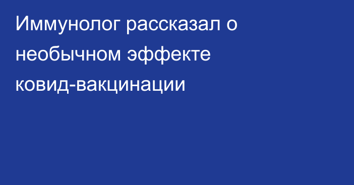 Иммунолог рассказал о необычном эффекте ковид-вакцинации