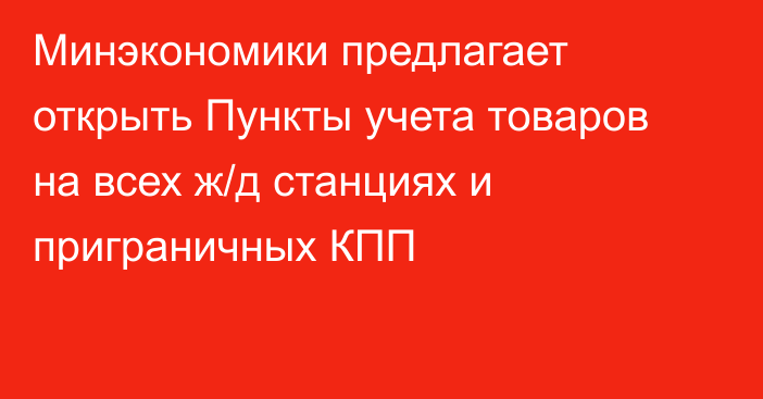 Минэкономики предлагает открыть Пункты учета товаров на всех ж/д станциях и  приграничных КПП