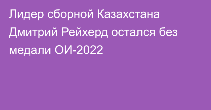 Лидер сборной Казахстана Дмитрий Рейхерд остался без медали ОИ-2022