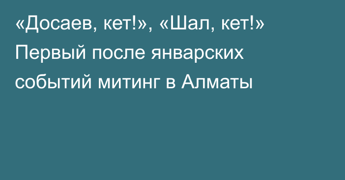 «Досаев, кет!», «Шал, кет!» Первый после январских событий митинг в Алматы