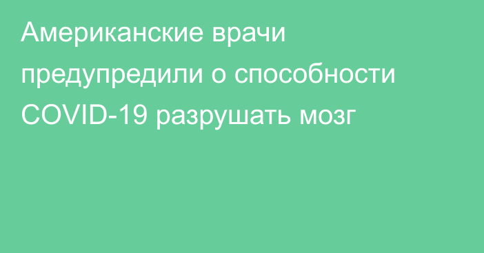 Американские врачи предупредили о способности COVID-19 разрушать мозг