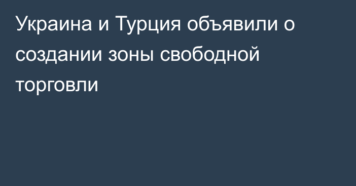 Украина и Турция объявили о создании зоны свободной торговли