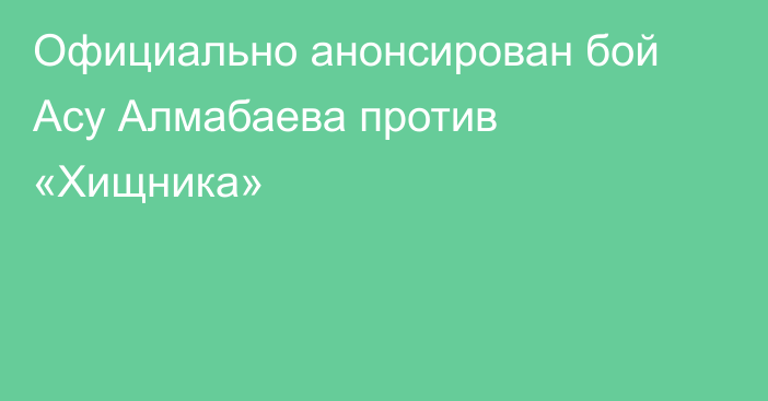 Официально анонсирован бой Асу Алмабаева против «Хищника»