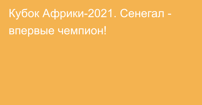 Кубок Африки-2021. Сенегал - впервые чемпион!