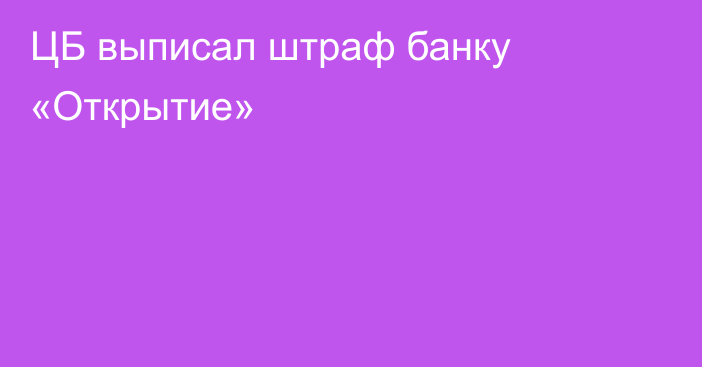 ЦБ выписал штраф банку «Открытие»