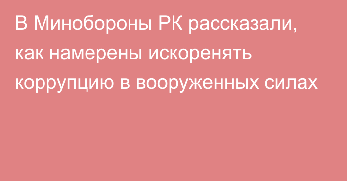 В Минобороны РК рассказали, как намерены искоренять коррупцию в вооруженных силах