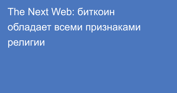 The Next Web: биткоин обладает всеми признаками религии