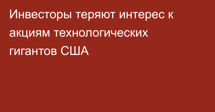 Инвесторы теряют интерес к акциям технологических гигантов США