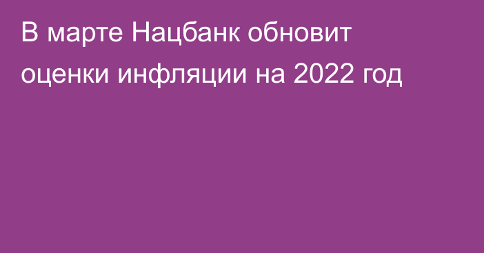 В марте Нацбанк обновит оценки инфляции на 2022 год