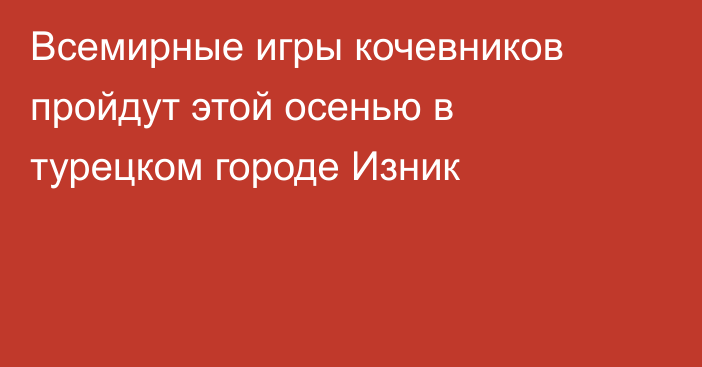 Всемирные игры кочевников пройдут этой осенью в турецком городе Изник