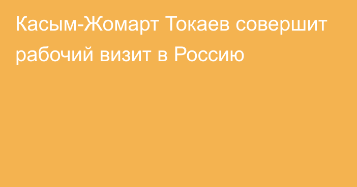 Касым-Жомарт Токаев совершит рабочий визит в Россию