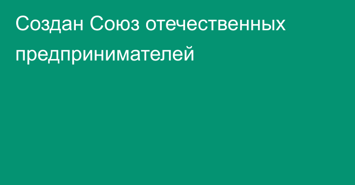 Создан Союз отечественных предпринимателей