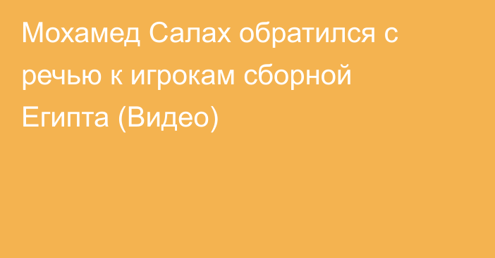 Мохамед Салах обратился с речью к игрокам сборной Египта (Видео)