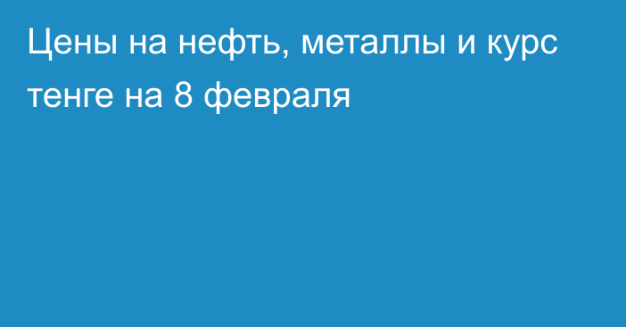 Цены на нефть, металлы и курс тенге на 8 февраля