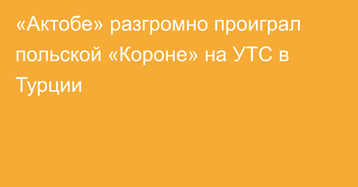 «Актобе» разгромно проиграл польской «Короне» на УТС в Турции