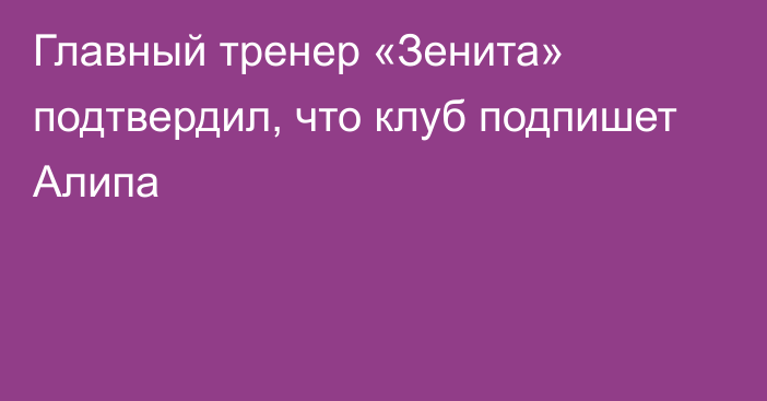 Главный тренер «Зенита» подтвердил, что клуб подпишет Алипа