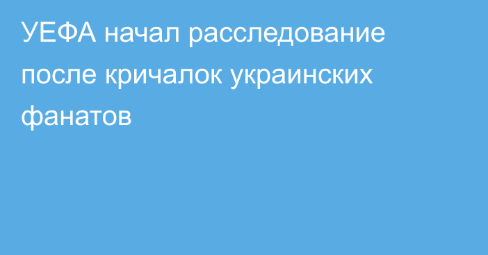 УЕФА начал расследование после кричалок украинских фанатов