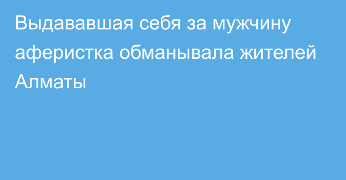 Выдававшая себя за мужчину аферистка обманывала жителей Алматы