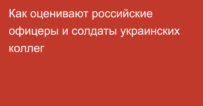 Как оценивают российские офицеры и солдаты украинских коллег