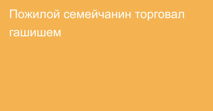 Пожилой семейчанин торговал гашишем