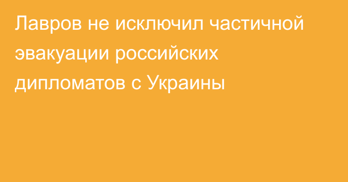 Лавров не исключил частичной эвакуации российских дипломатов с Украины