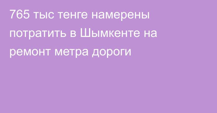 765 тыс тенге намерены потратить в Шымкенте на ремонт метра дороги