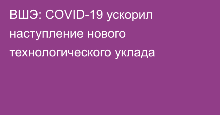 ВШЭ: COVID-19 ускорил наступление нового технологического уклада