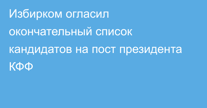 Избирком огласил окончательный список кандидатов на пост президента КФФ