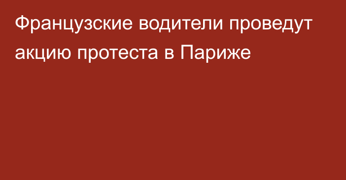 Французские водители проведут акцию протеста в Париже