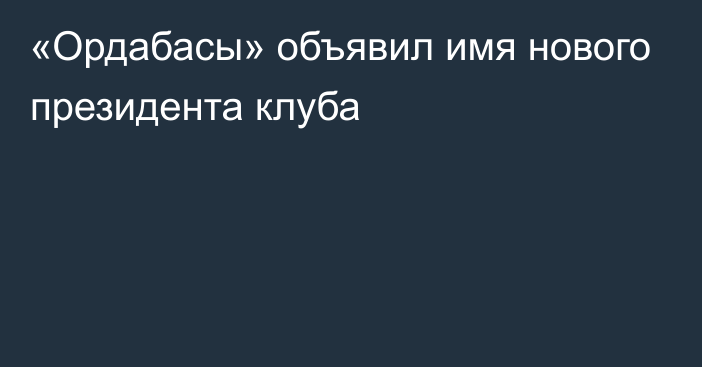 «Ордабасы» объявил имя нового президента клуба