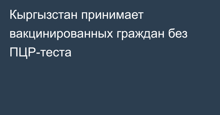 Кыргызстан принимает вакцинированных граждан без ПЦР-теста