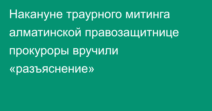 Накануне траурного митинга алматинской правозащитнице прокуроры вручили «разъяснение»