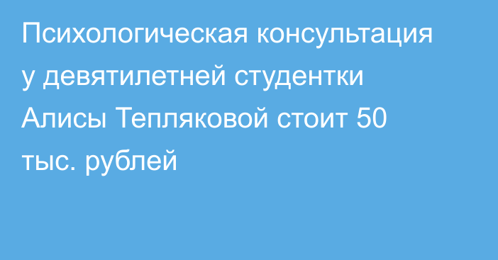 Психологическая консультация у девятилетней студентки Алисы Тепляковой стоит 50 тыс. рублей