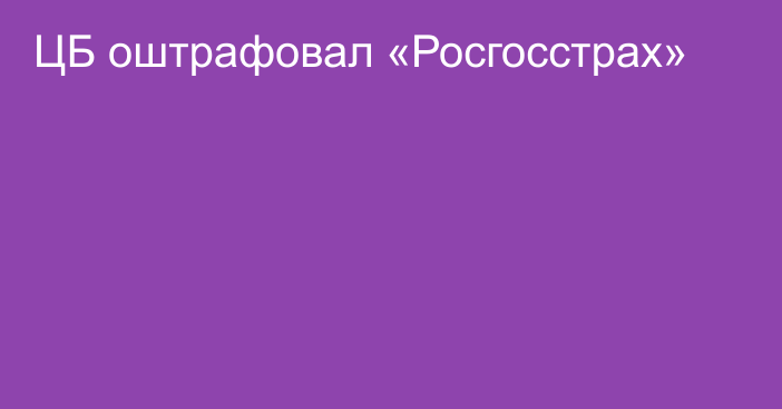 ЦБ оштрафовал «Росгосстрах»