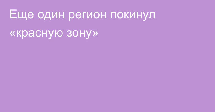 Еще один регион покинул «красную зону»