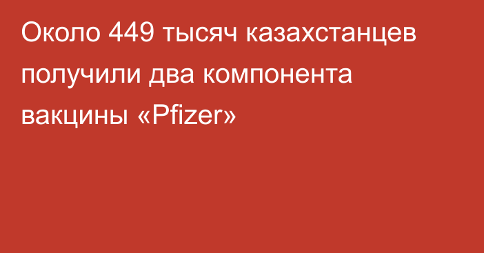 Около 449 тысяч казахстанцев получили два компонента вакцины «Pfizer»