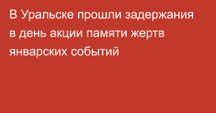 В Уральске прошли задержания в день акции памяти жертв январских событий